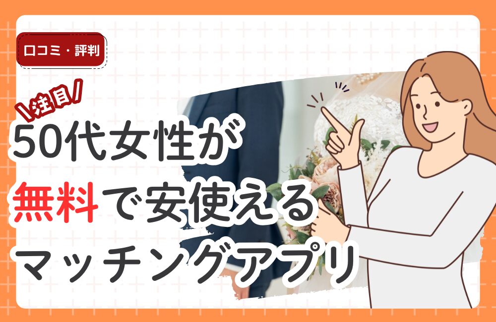 50代女性向け｜無料で安心、同世代と出会えるおすすめマッチングアプリ：恋活・婚活サイト比較